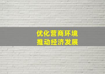 优化营商环境 推动经济发展